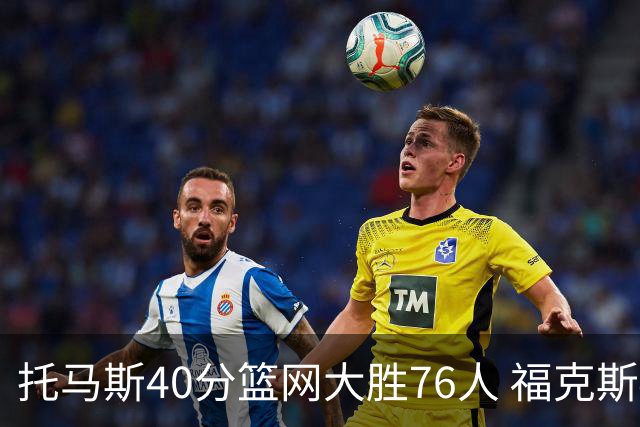 托马斯40分篮网大胜76人 福克斯41分国王屠牛
