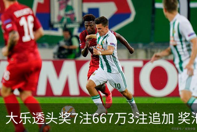 大乐透头奖7注667万3注追加 奖池余额7.95亿